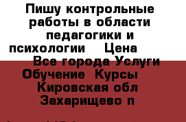 Пишу контрольные работы в области педагогики и психологии. › Цена ­ 300-650 - Все города Услуги » Обучение. Курсы   . Кировская обл.,Захарищево п.